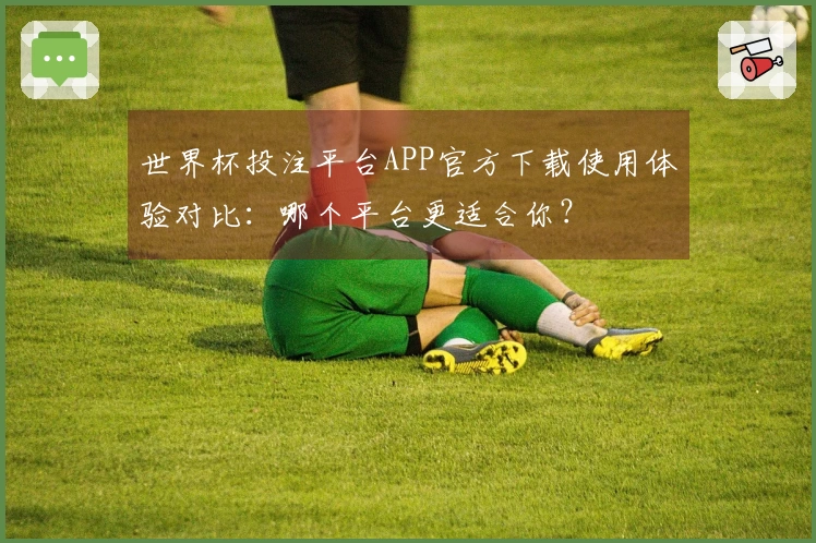 世界杯投注平台APP官方下载使用体验对比：哪个平台更适合你？