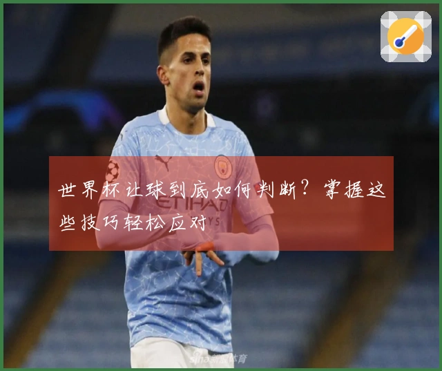 世界杯让球到底如何判断？掌握这些技巧轻松应对
