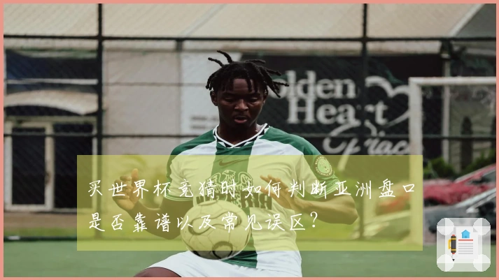 买世界杯竞猜时如何判断亚洲盘口是否靠谱以及常见误区？