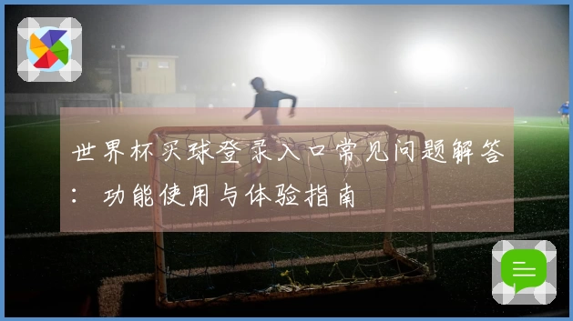世界杯买球登录入口常见问题解答：功能使用与体验指南