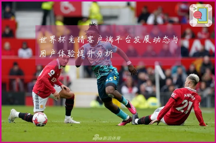 世界杯竞猜客户端平台发展动态与用户体验提升分析