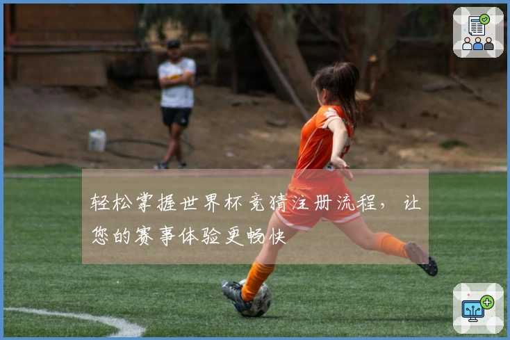 轻松掌握世界杯竞猜注册流程，让您的赛事体验更畅快