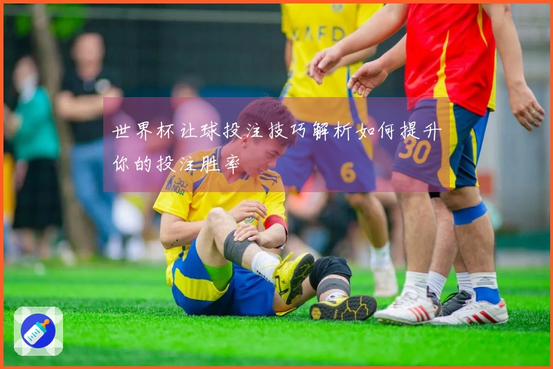 世界杯让球投注技巧解析如何提升你的投注胜率