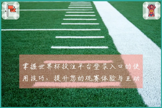 掌握世界杯投注平台登录入口的使用技巧，提升您的观赛体验与互动乐趣