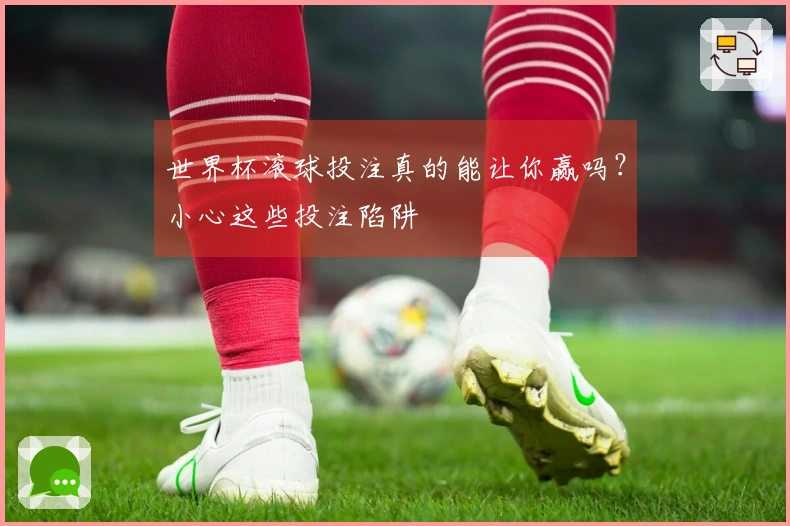 世界杯滚球投注真的能让你赢吗？小心这些投注陷阱