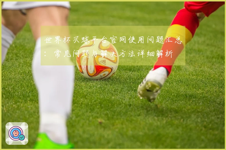 世界杯买球平台官网使用问题汇总：常见问题与解决方法详细解析