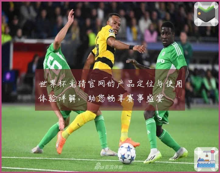 世界杯竞猜官网的产品定位与使用体验详解，助您畅享赛事盛宴
