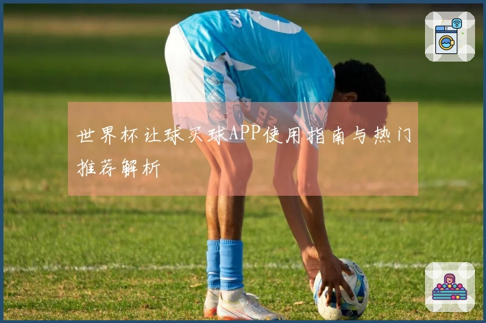 世界杯让球买球APP使用指南与热门推荐解析