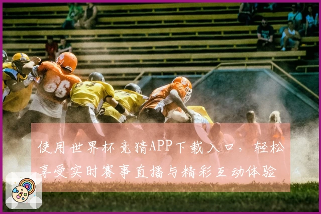 使用世界杯竞猜APP下载入口，轻松享受实时赛事直播与精彩互动体验
