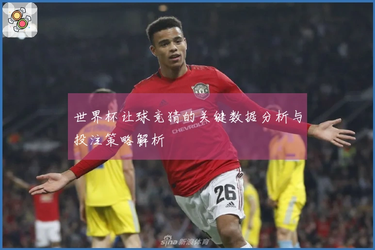世界杯让球竞猜的关键数据分析与投注策略解析